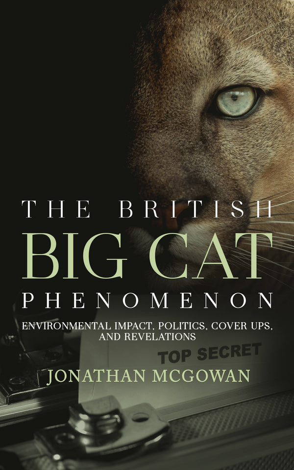 The British Big Cat Phenomenon: Environmental Impact, Politics, Cover Ups, and Revelations The British Big Cat Phenomenon: Environmental Impact, Politics, Cover Ups, and Revelations